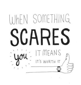 "When something scares you it means it's worth it" quote